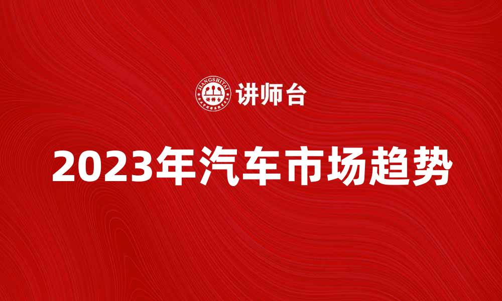 2023年汽车市场趋势