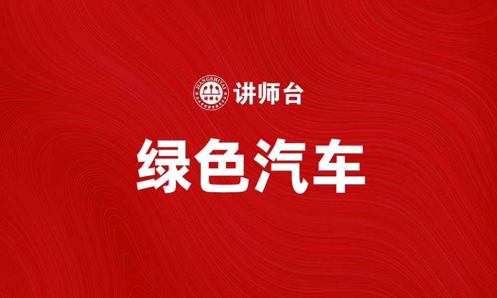 文章绿色汽车助力环保出行，未来出行新选择的缩略图