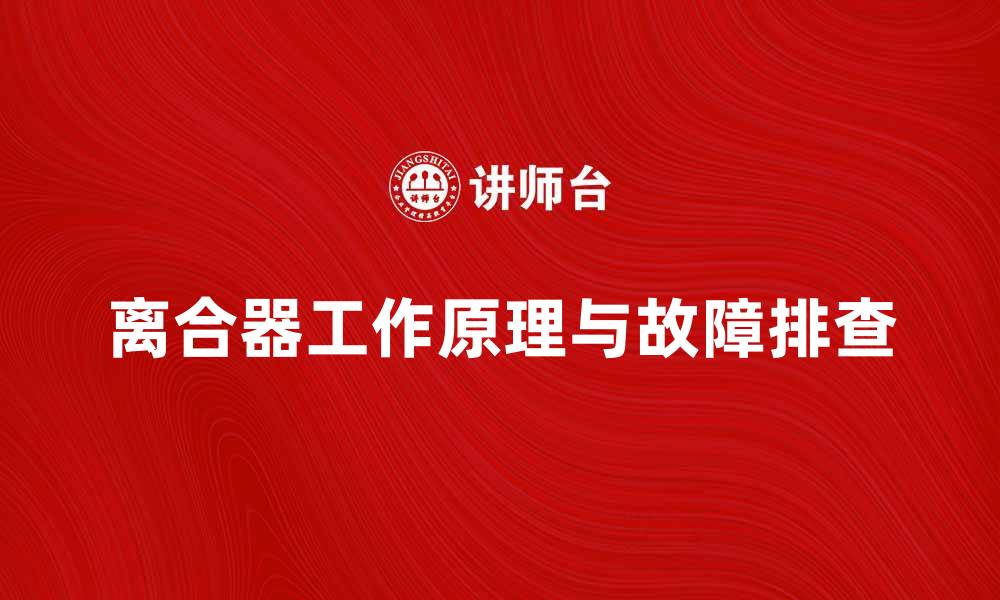 文章离合器的工作原理及常见故障排查方法解析的缩略图