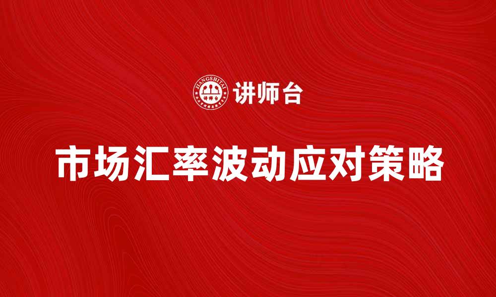 文章市场汇率波动的影响及应对策略解析的缩略图