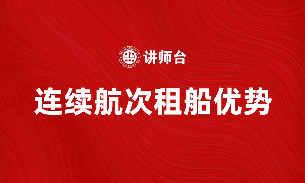 文章连续航次租船的优势与选择指南解析的缩略图