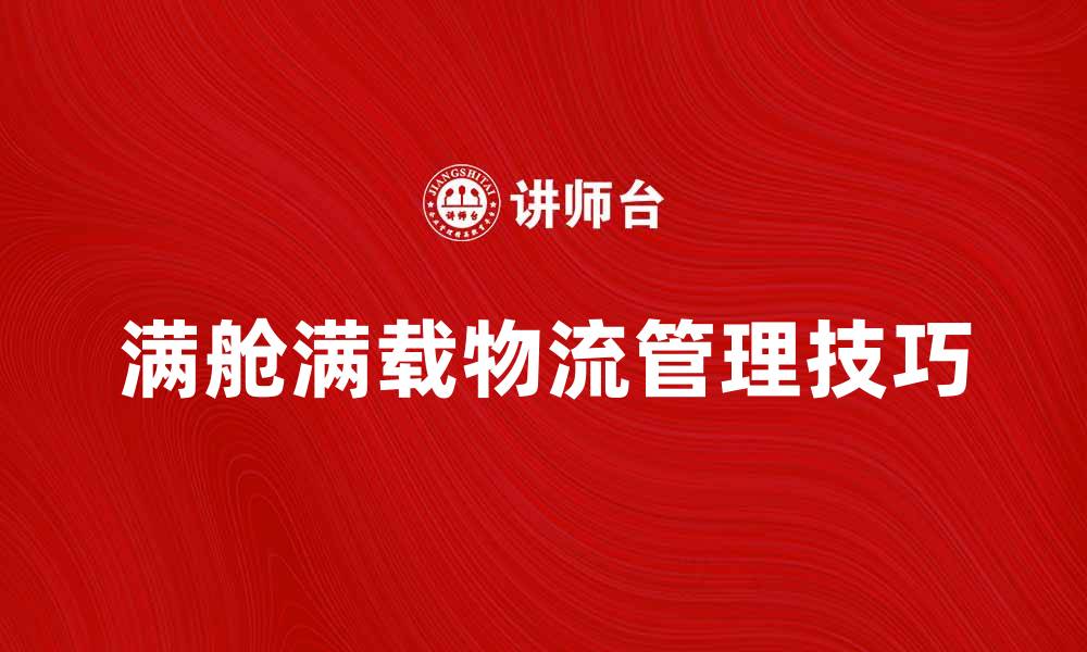 文章满舱满载货物的物流管理技巧与经验分享的缩略图