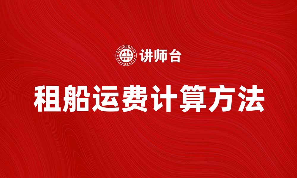 文章租船运费如何计算？节省运输成本的实用技巧的缩略图