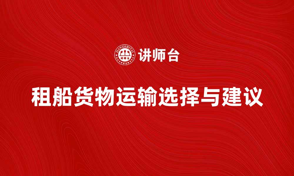 文章租船货物运输的最佳选择与建议的缩略图