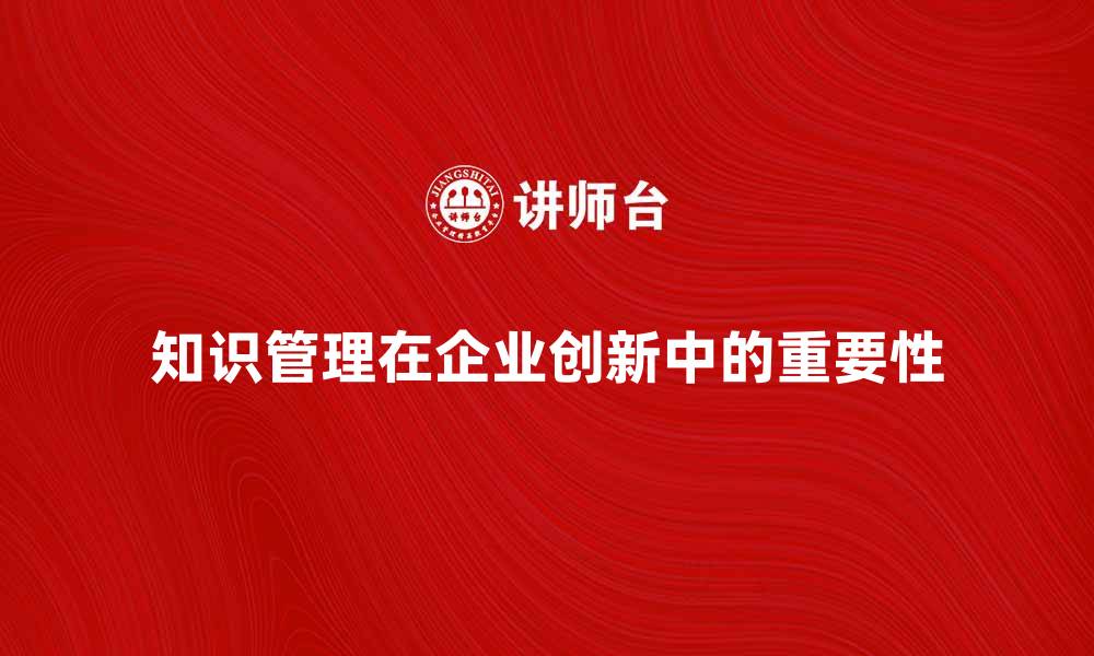 知识管理在企业创新中的重要性