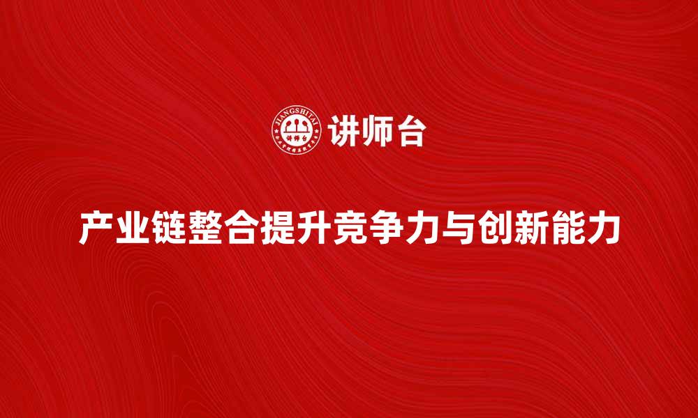 产业链整合提升竞争力与创新能力