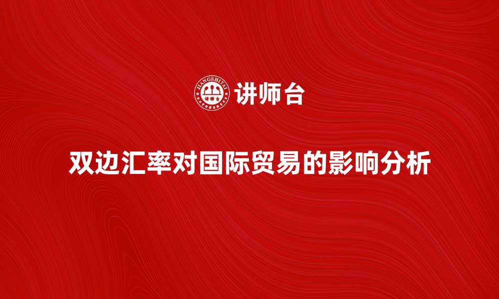 文章双边汇率对国际贸易的影响分析与解读的缩略图