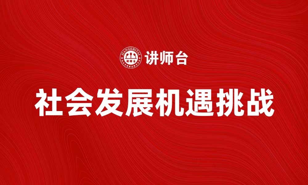 文章探讨社会发展中的机遇与挑战的缩略图