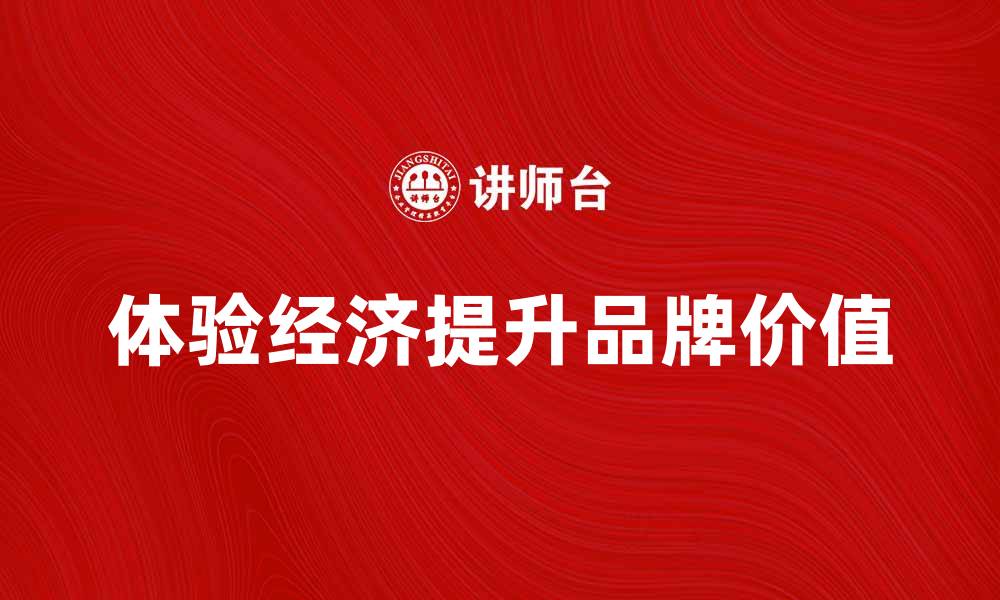 文章探索体验经济：如何提升品牌价值与消费者忠诚度的缩略图