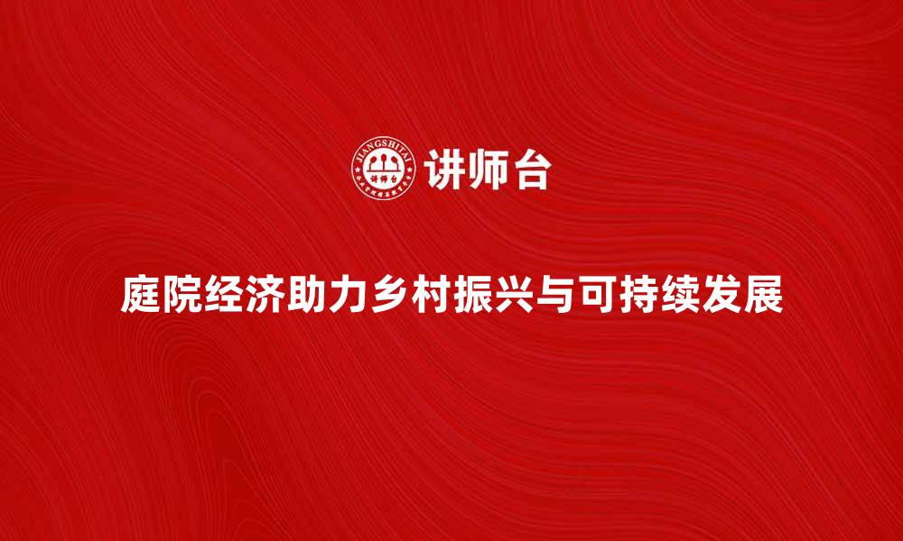 文章庭院经济如何助力乡村振兴与可持续发展的缩略图