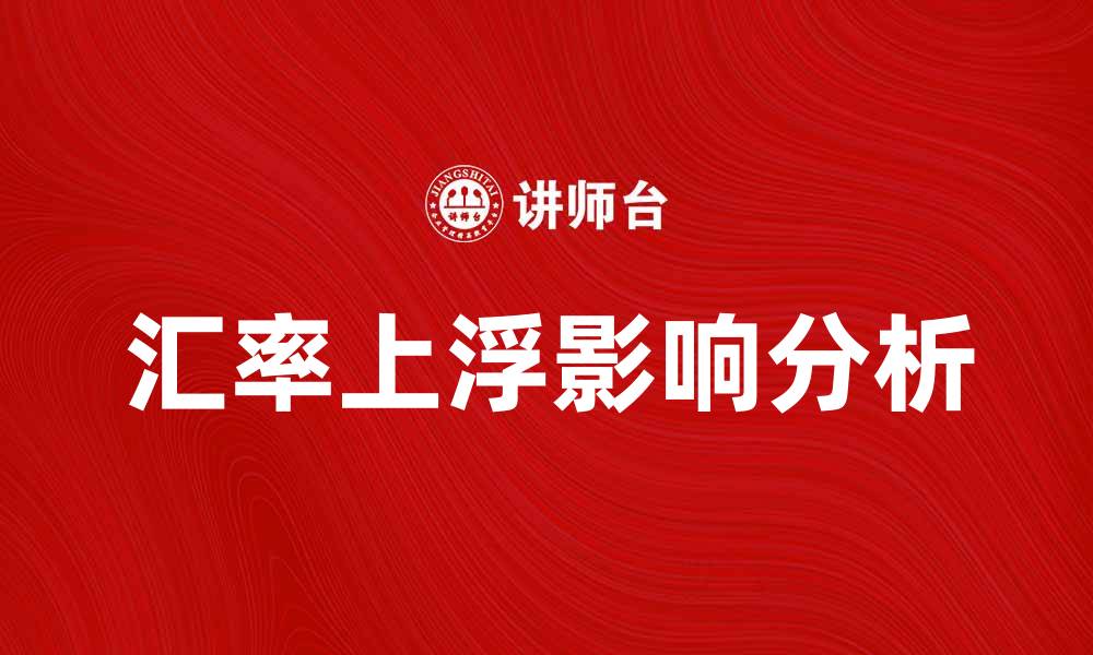 文章汇率上浮对投资者的影响及应对策略分析的缩略图