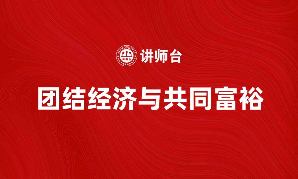 文章团结经济助力社会发展，推动共同富裕新局面的缩略图