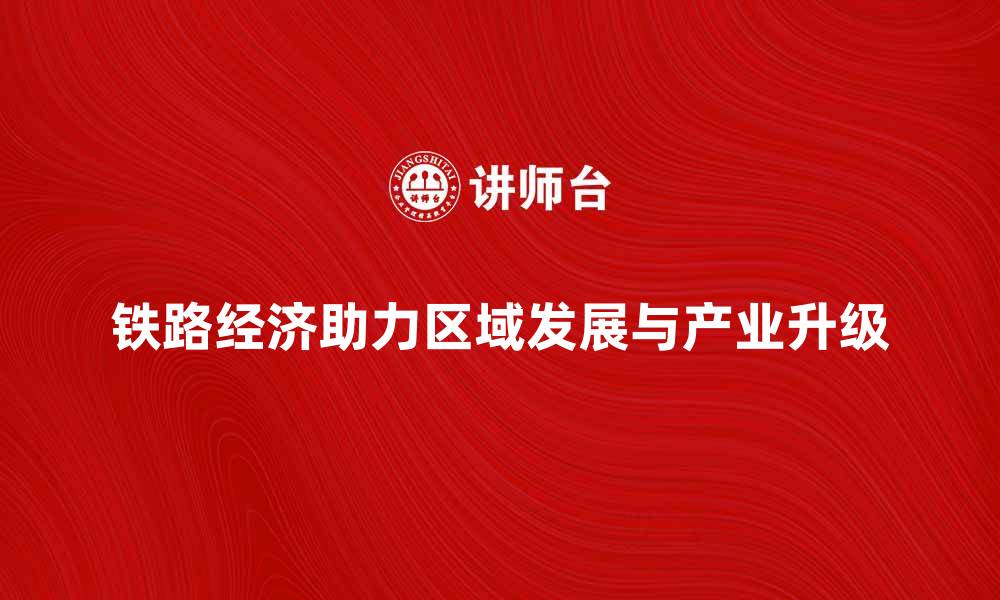 文章铁路经济助力区域发展与产业升级分析的缩略图