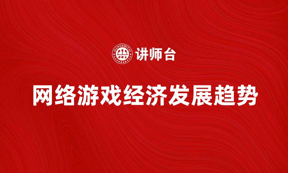 文章网络游戏经济发展现状与未来趋势分析的缩略图