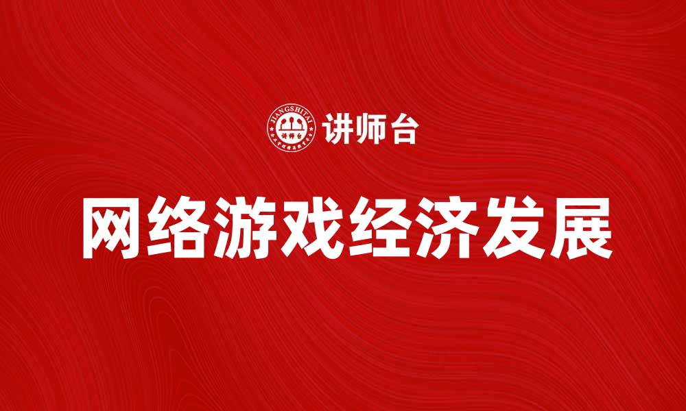 文章网络游戏经济的崛起与未来发展趋势分析的缩略图