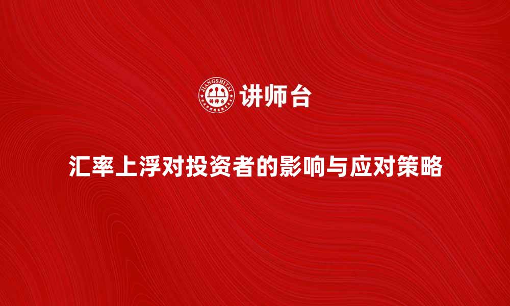 汇率上浮对投资者的影响与应对策略