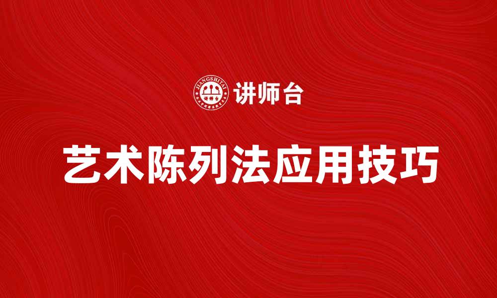 文章探索艺术陈列法的魅力与实际应用技巧的缩略图