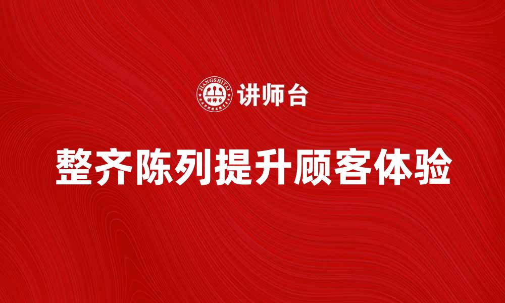 整齐陈列提升顾客体验