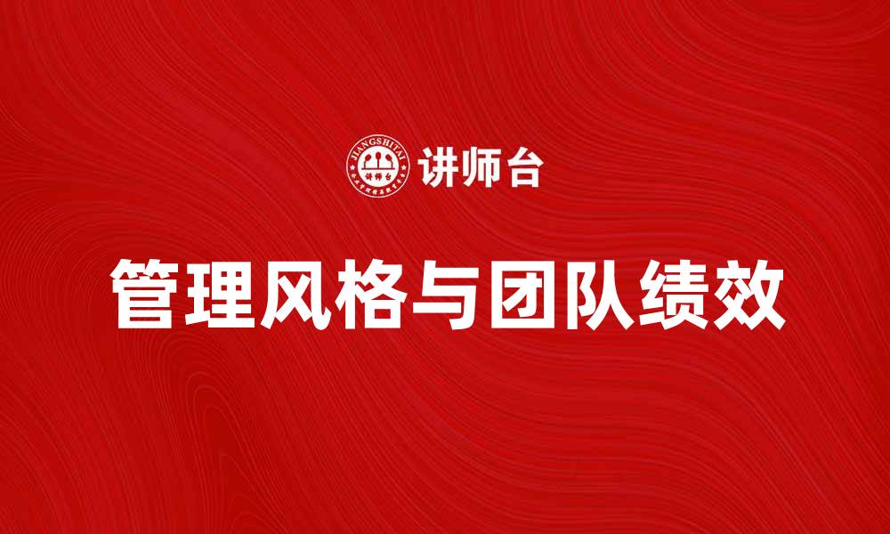 文章探索不同管理风格对团队绩效的影响的缩略图