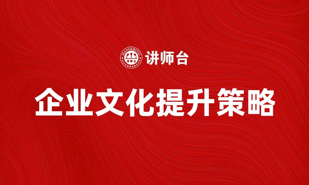 文章提升经营性企业文化的五大关键策略的缩略图