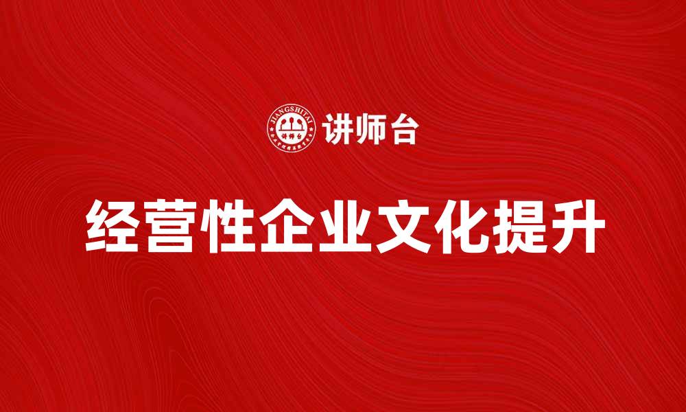 文章经营性企业文化如何提升团队凝聚力与业绩的缩略图