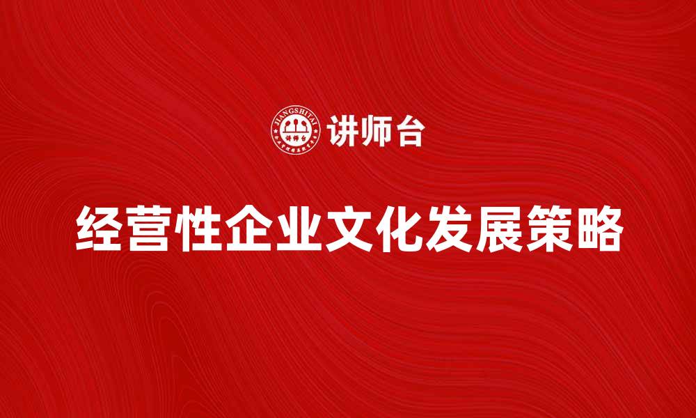 文章经营性企业文化的建设与发展策略解析的缩略图