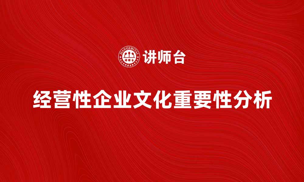 文章经营性企业文化对企业发展的重要性解析的缩略图