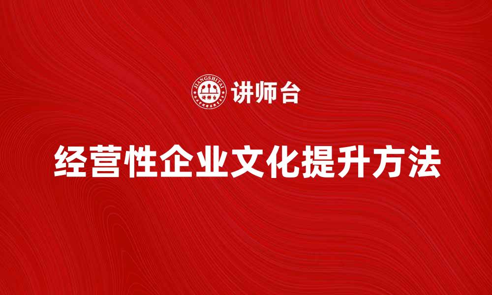 文章经营性企业文化：提升团队凝聚力与创新能力的方法的缩略图