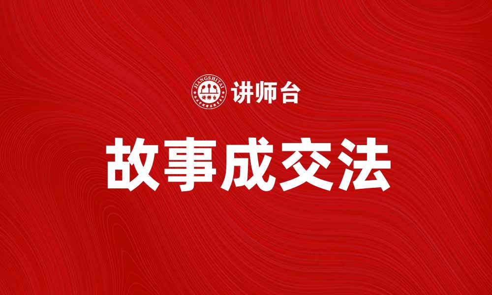 文章掌握故事成交法，提升销售技巧与客户信任的缩略图