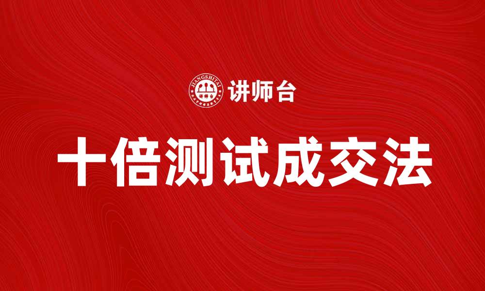 文章掌握十倍测试成交法，提升销售转化率的秘密技巧的缩略图