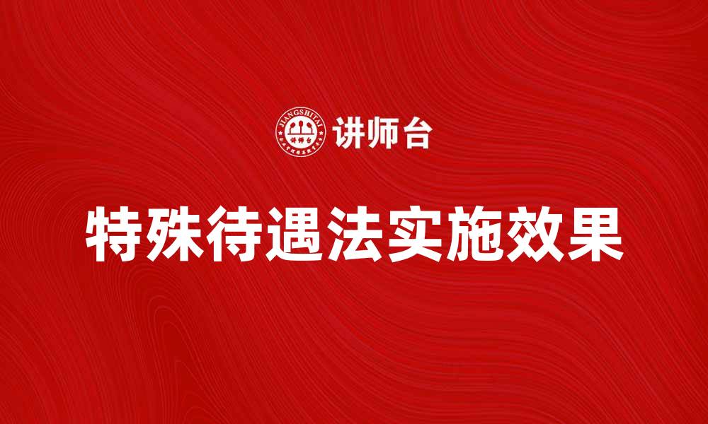 文章探索特殊待遇法对社会公平的影响与实施效果的缩略图