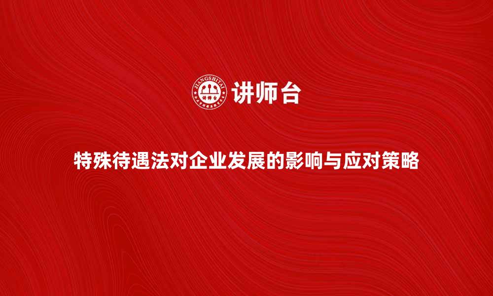 特殊待遇法对企业发展的影响与应对策略