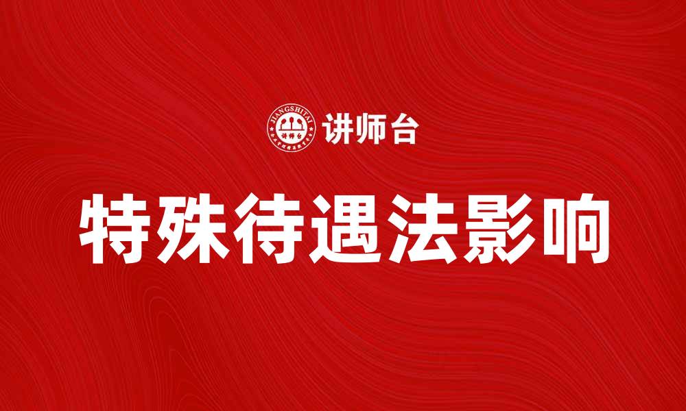 文章特殊待遇法如何影响社会公平与正义的缩略图