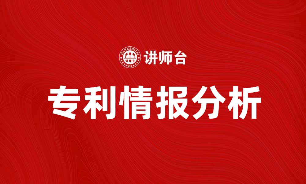 文章专利情报分析助力企业创新与竞争力提升的缩略图