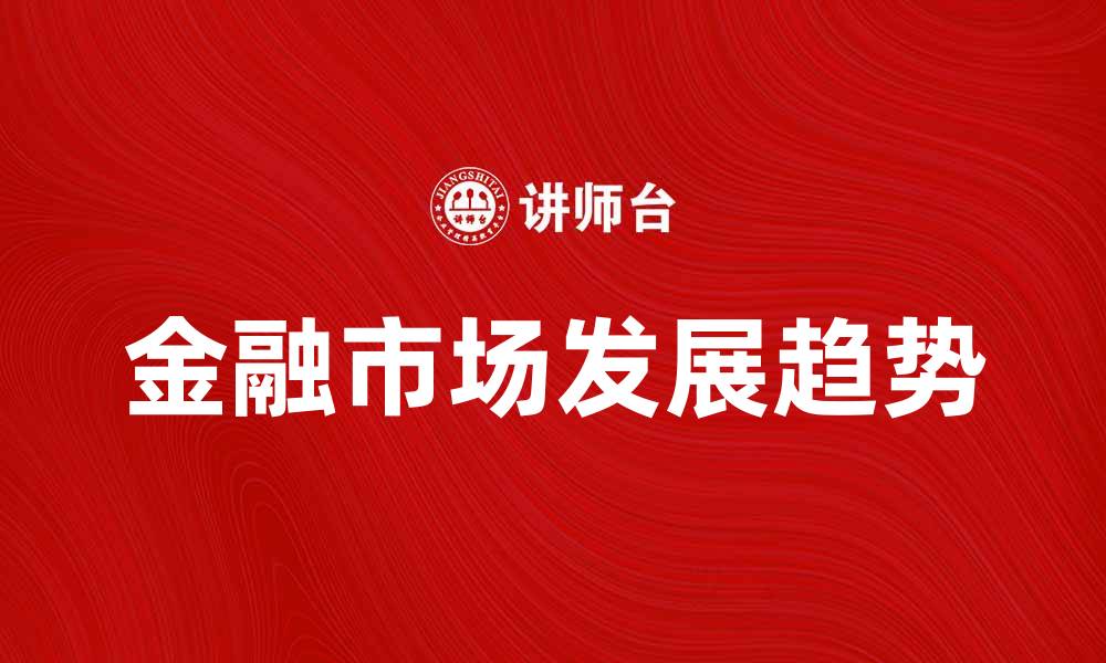 文章金融市场的未来发展趋势与投资机会分析的缩略图