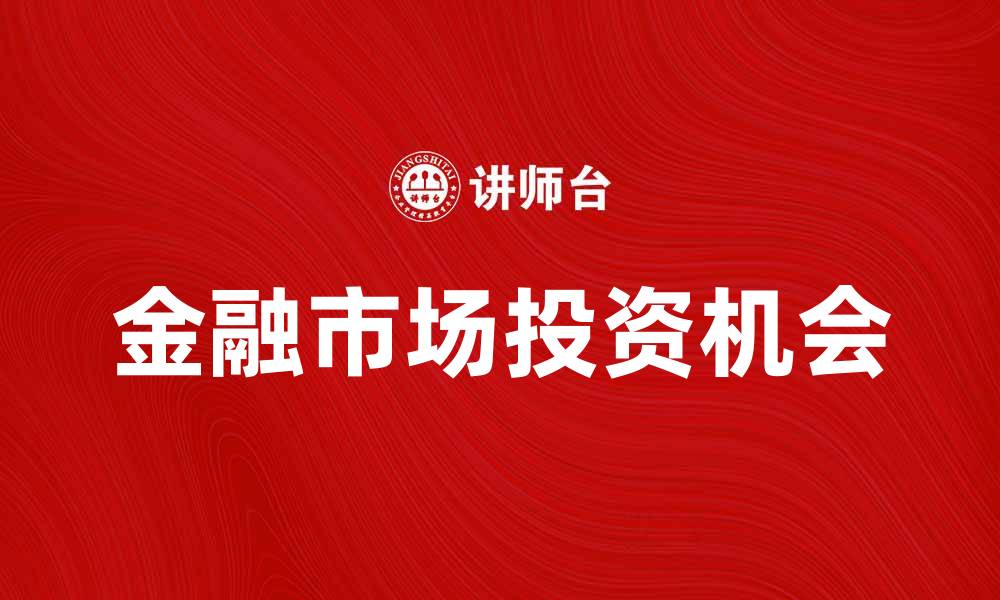 文章金融市场的未来趋势与投资机会分析的缩略图