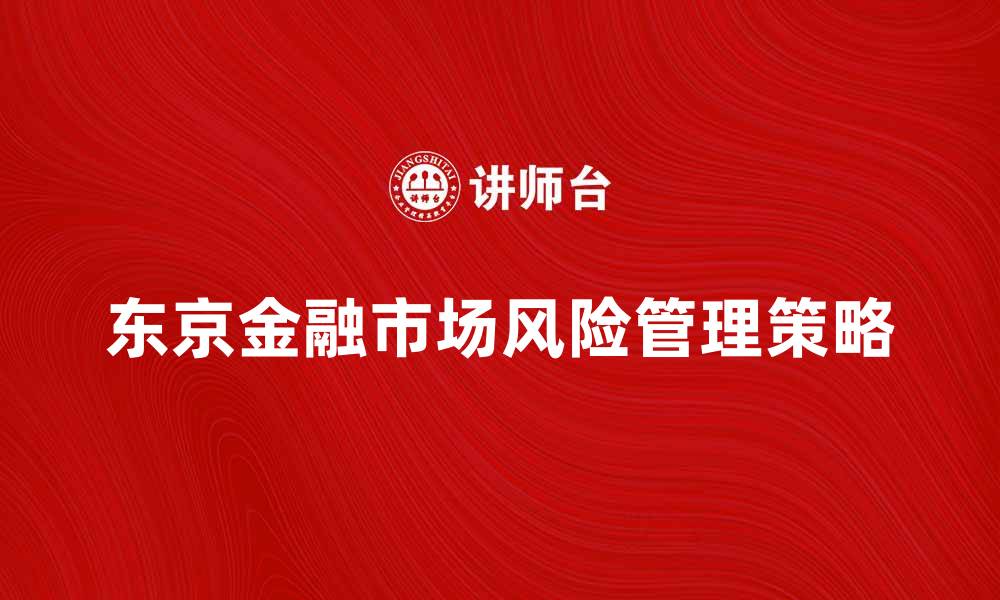 文章东京金融市场：探索投资机会与风险管理策略的缩略图