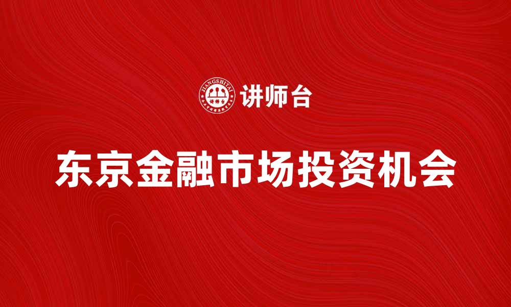 文章东京金融市场趋势分析与投资机会探讨的缩略图