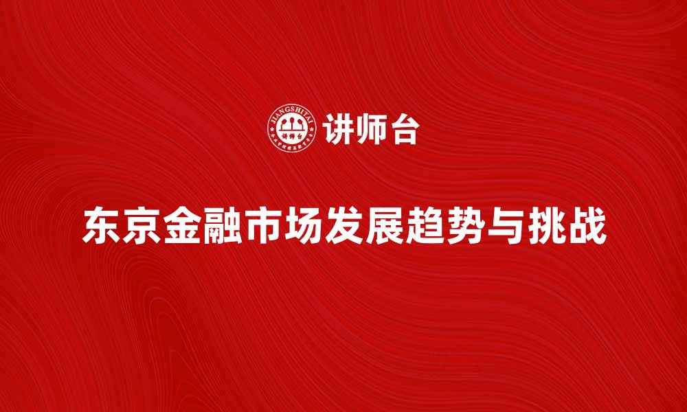 文章东京金融市场的未来发展趋势与挑战解析的缩略图