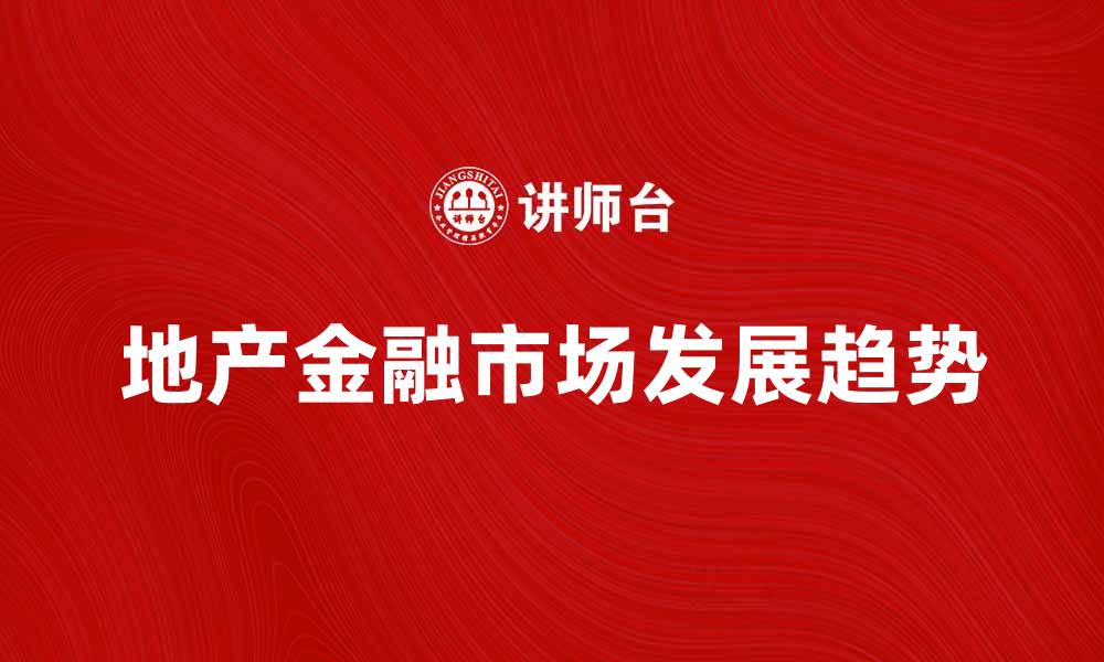 文章地产金融市场的现状与未来发展趋势分析的缩略图