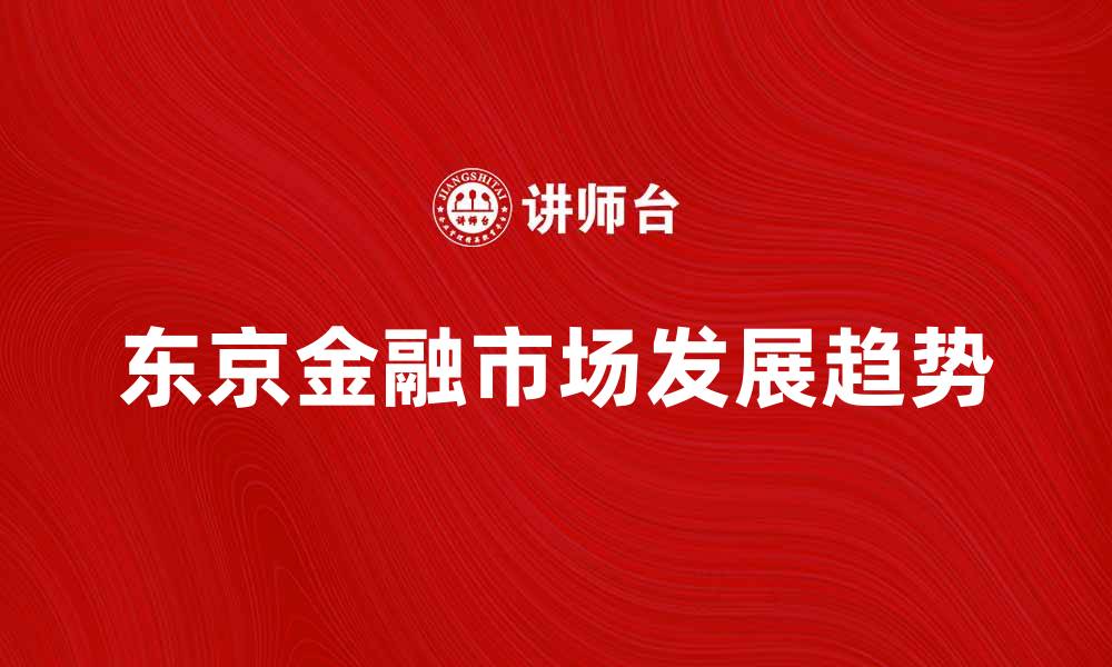 文章东京金融市场的未来发展趋势与机遇分析的缩略图