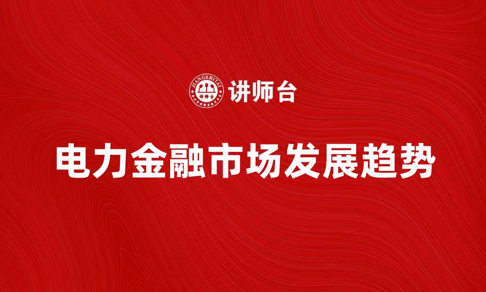 文章电力金融市场解析：未来发展趋势与投资机会的缩略图