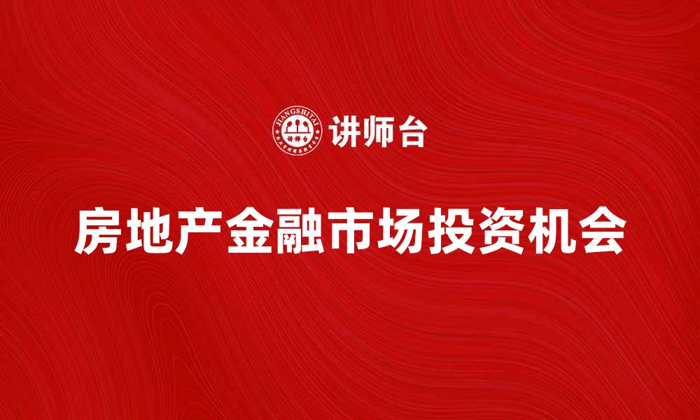 文章房地产金融市场的发展趋势与投资机会分析的缩略图