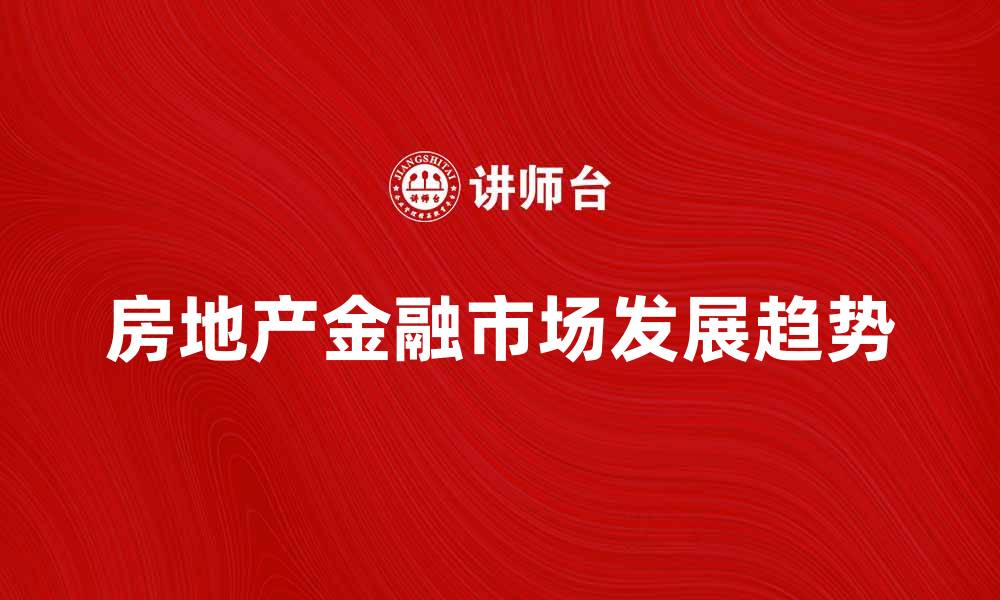 文章房地产金融市场的未来发展趋势分析的缩略图