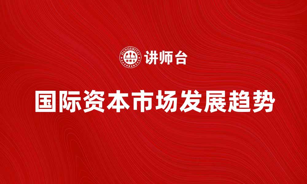 文章国际资本市场的发展趋势与投资机会解析的缩略图