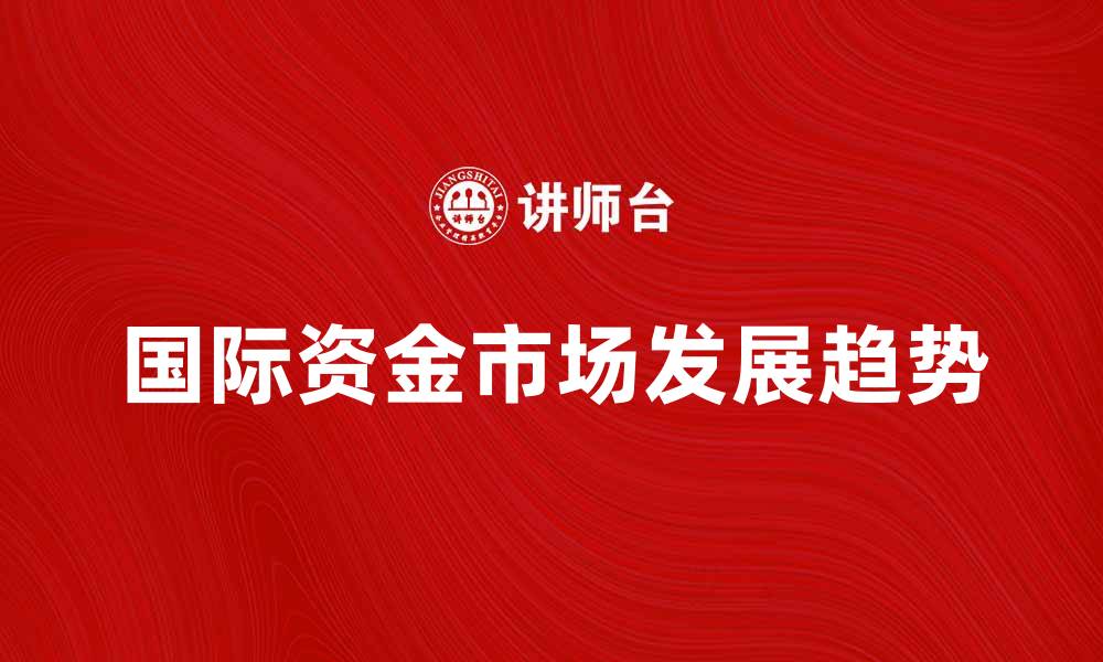 文章国际资金市场的发展趋势与投资机会分析的缩略图