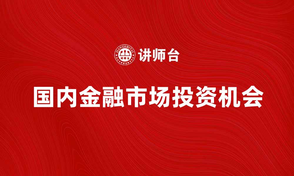 文章国内金融市场的发展趋势与投资机会分析的缩略图