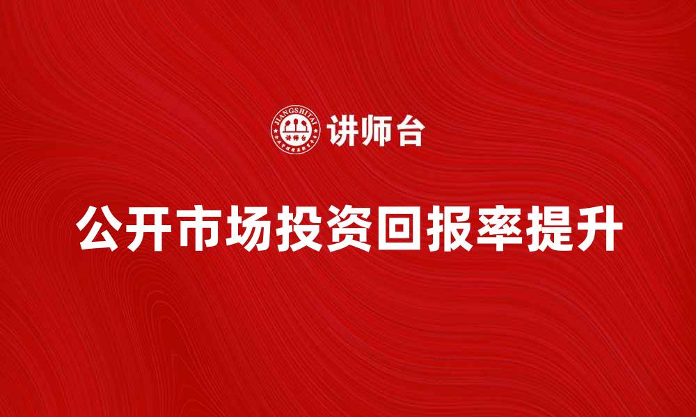 文章如何通过公开市场提升投资回报率的缩略图