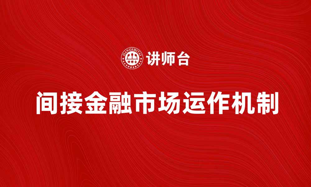 文章深入解析间接金融市场的运作机制与发展趋势的缩略图