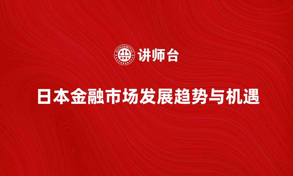 文章深入解析日本金融市场的发展趋势与机遇的缩略图